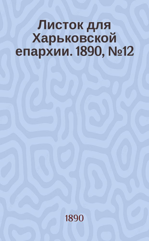 Листок для Харьковской епархии. 1890, №12