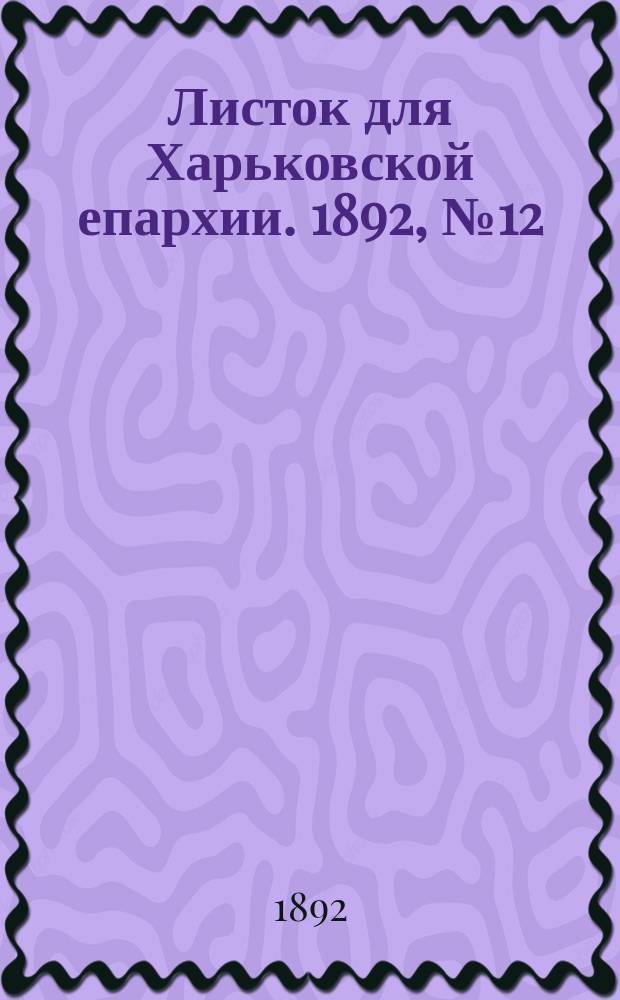 Листок для Харьковской епархии. 1892, №12
