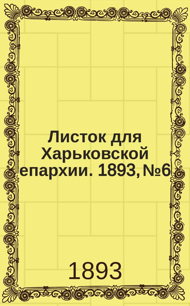 Листок для Харьковской епархии. 1893, №6