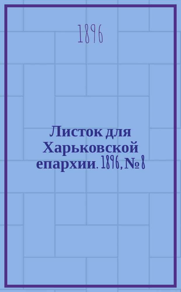Листок для Харьковской епархии. 1896, №8