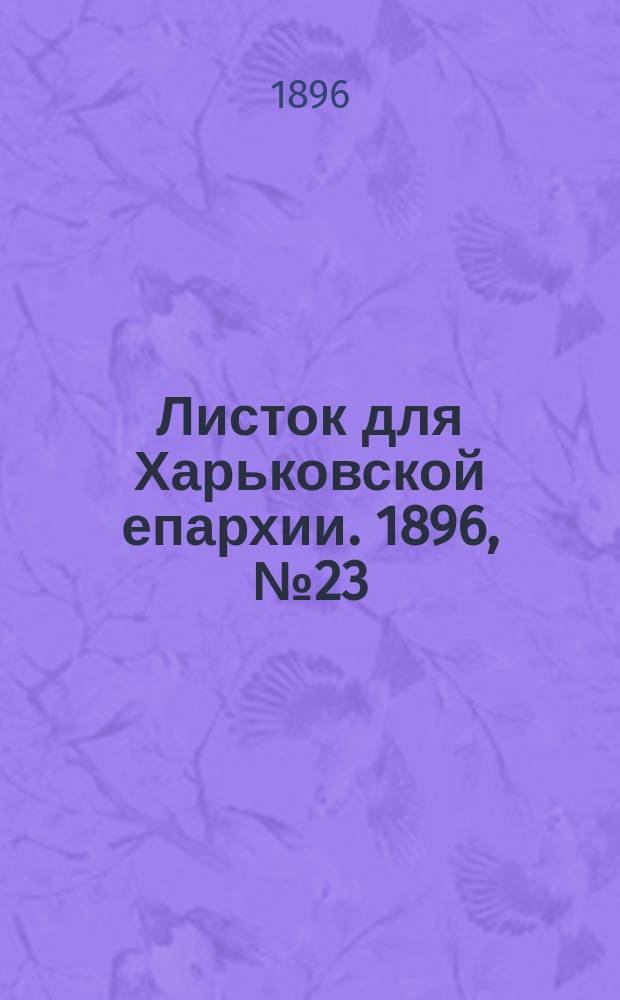 Листок для Харьковской епархии. 1896, №23