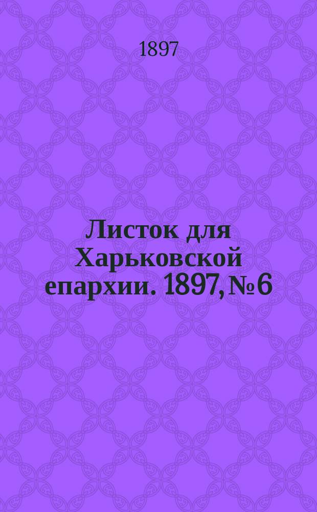 Листок для Харьковской епархии. 1897, №6