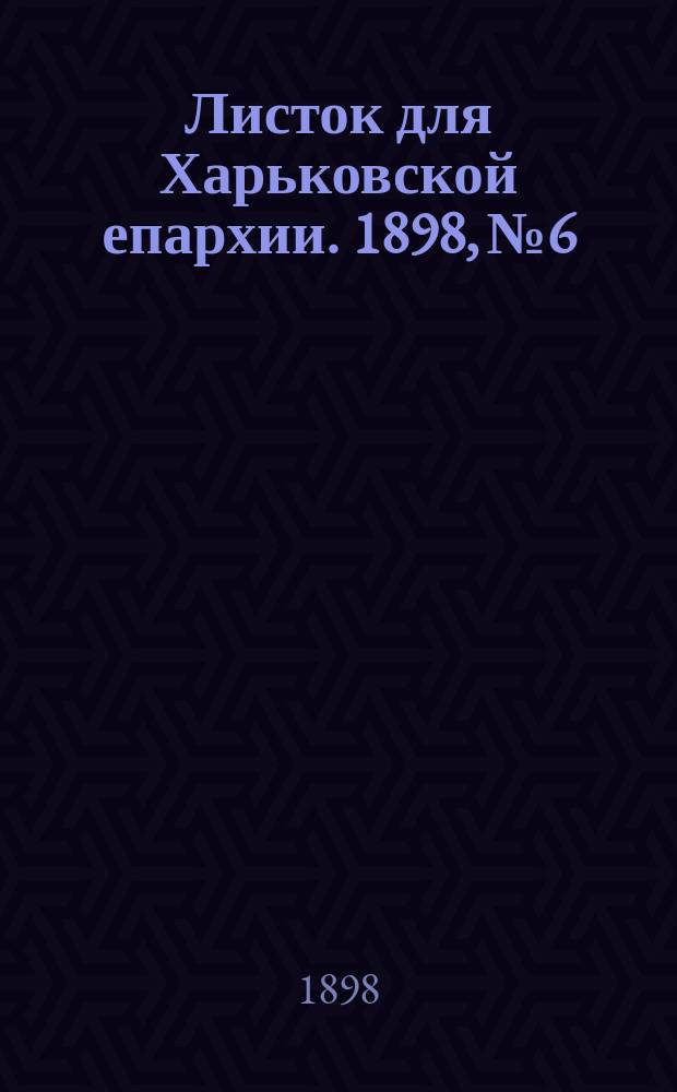 Листок для Харьковской епархии. 1898, №6