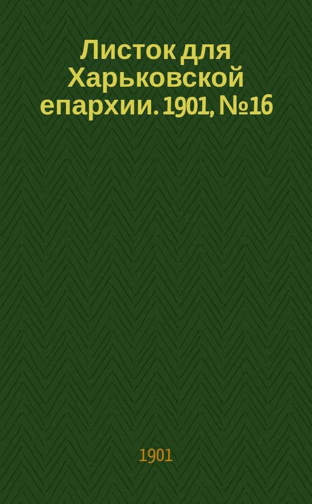 Листок для Харьковской епархии. 1901, №16