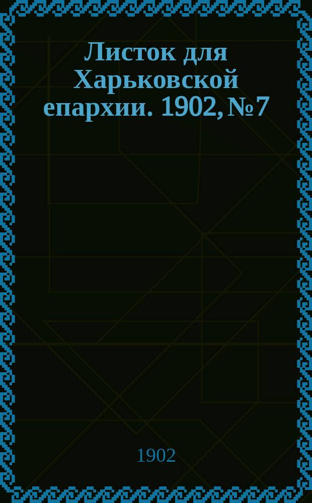 Листок для Харьковской епархии. 1902, №7