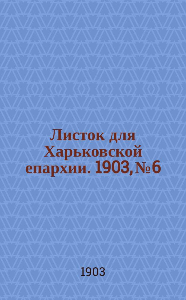 Листок для Харьковской епархии. 1903, №6