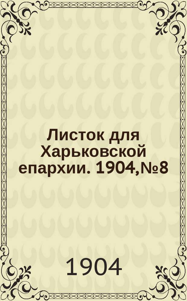 Листок для Харьковской епархии. 1904, №8