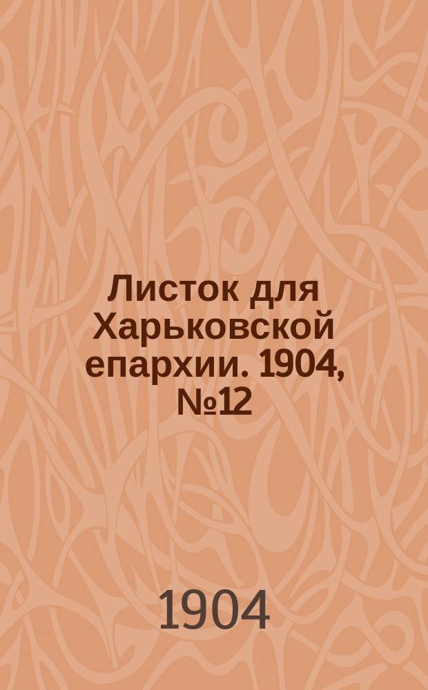 Листок для Харьковской епархии. 1904, №12