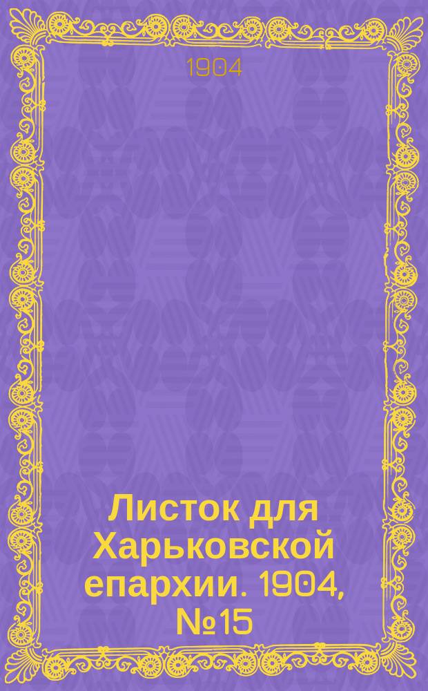 Листок для Харьковской епархии. 1904, №15