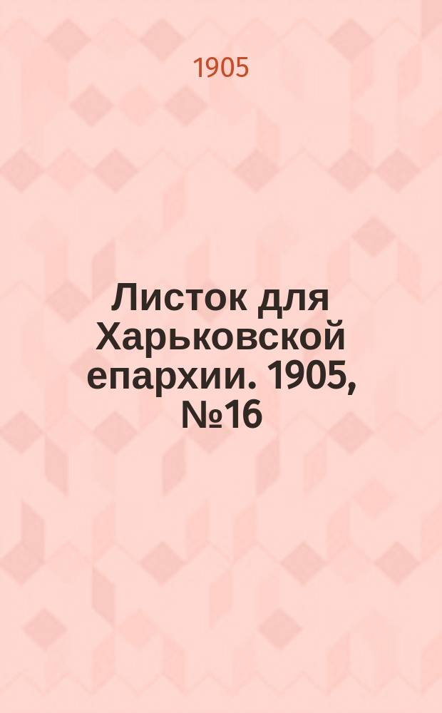 Листок для Харьковской епархии. 1905, №16