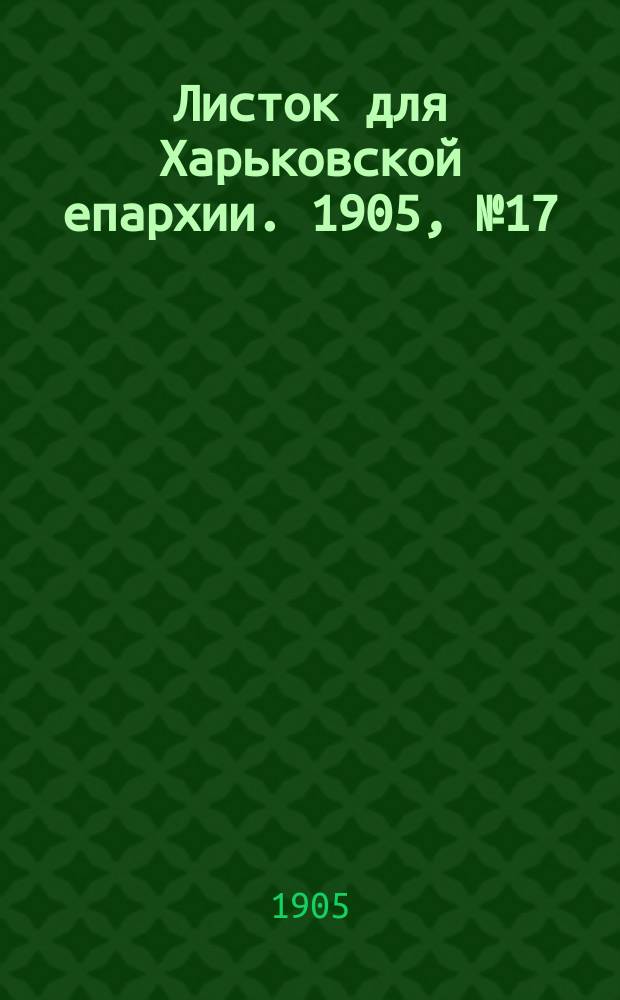 Листок для Харьковской епархии. 1905, №17