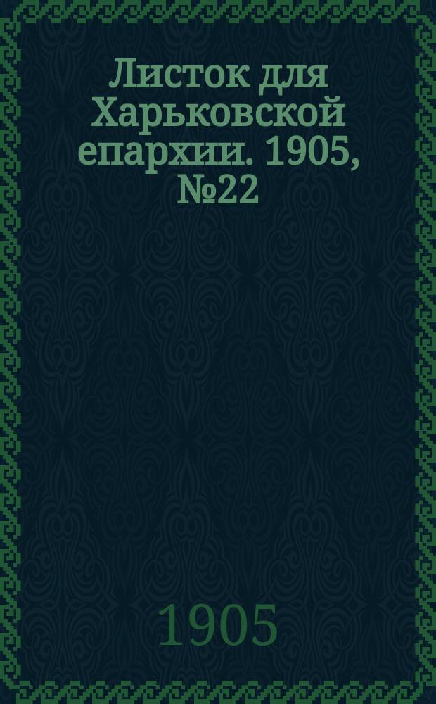 Листок для Харьковской епархии. 1905, №22
