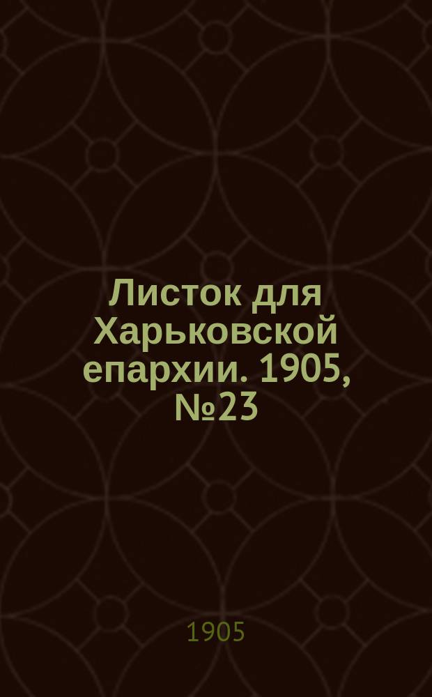Листок для Харьковской епархии. 1905, №23