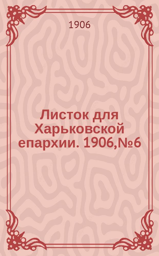 Листок для Харьковской епархии. 1906, №6