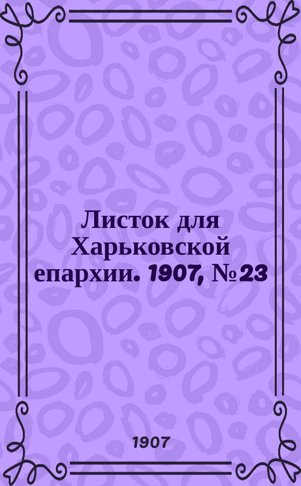 Листок для Харьковской епархии. 1907, №23