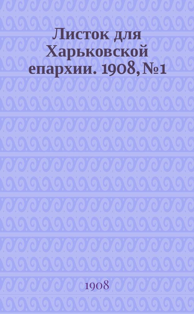 Листок для Харьковской епархии. 1908, №1