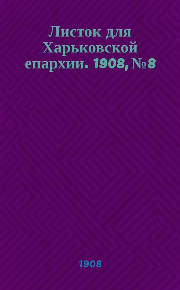 Листок для Харьковской епархии. 1908, №8