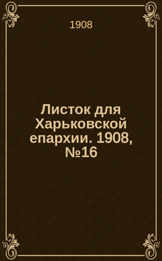 Листок для Харьковской епархии. 1908, №16