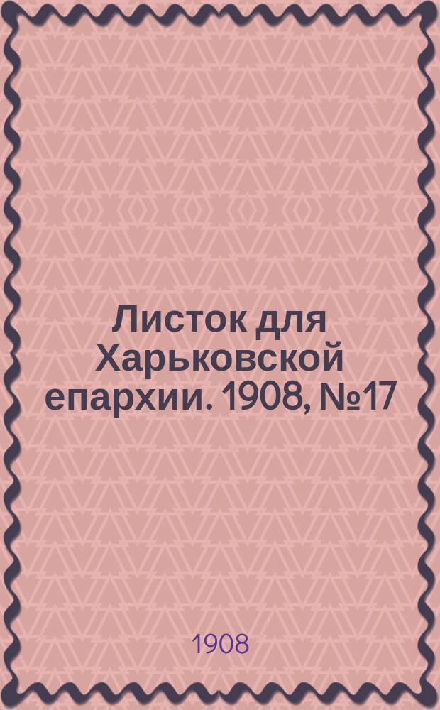 Листок для Харьковской епархии. 1908, №17