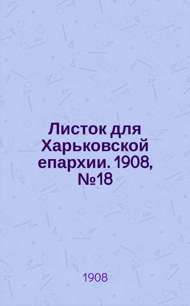 Листок для Харьковской епархии. 1908, №18