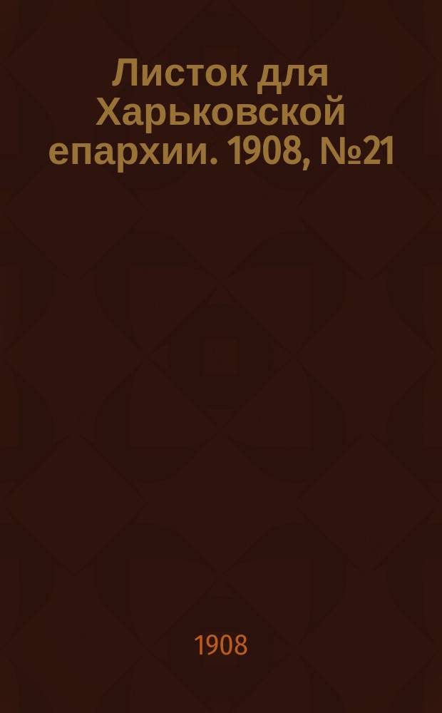 Листок для Харьковской епархии. 1908, №21