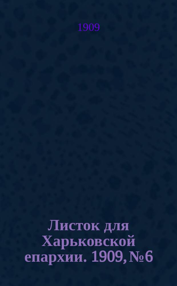 Листок для Харьковской епархии. 1909, №6