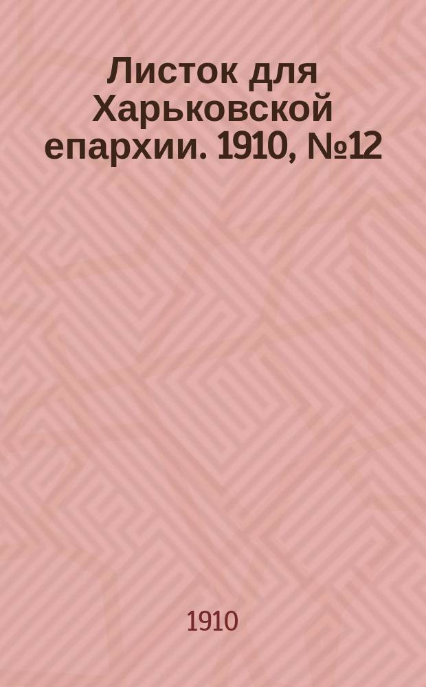 Листок для Харьковской епархии. 1910, №12