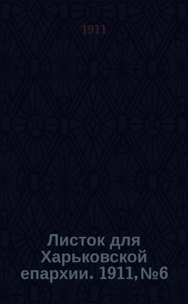 Листок для Харьковской епархии. 1911, №6