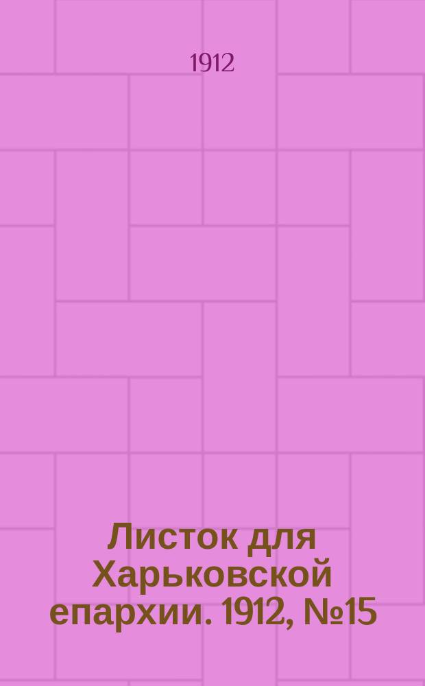 Листок для Харьковской епархии. 1912, №15