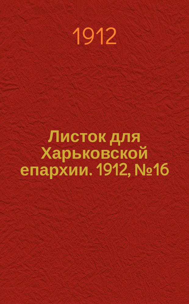 Листок для Харьковской епархии. 1912, №16