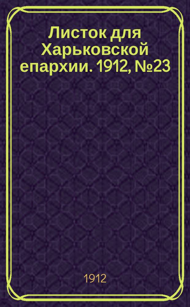 Листок для Харьковской епархии. 1912, №23