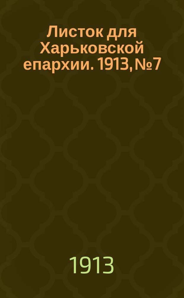 Листок для Харьковской епархии. 1913, №7