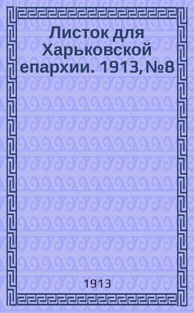 Листок для Харьковской епархии. 1913, №8