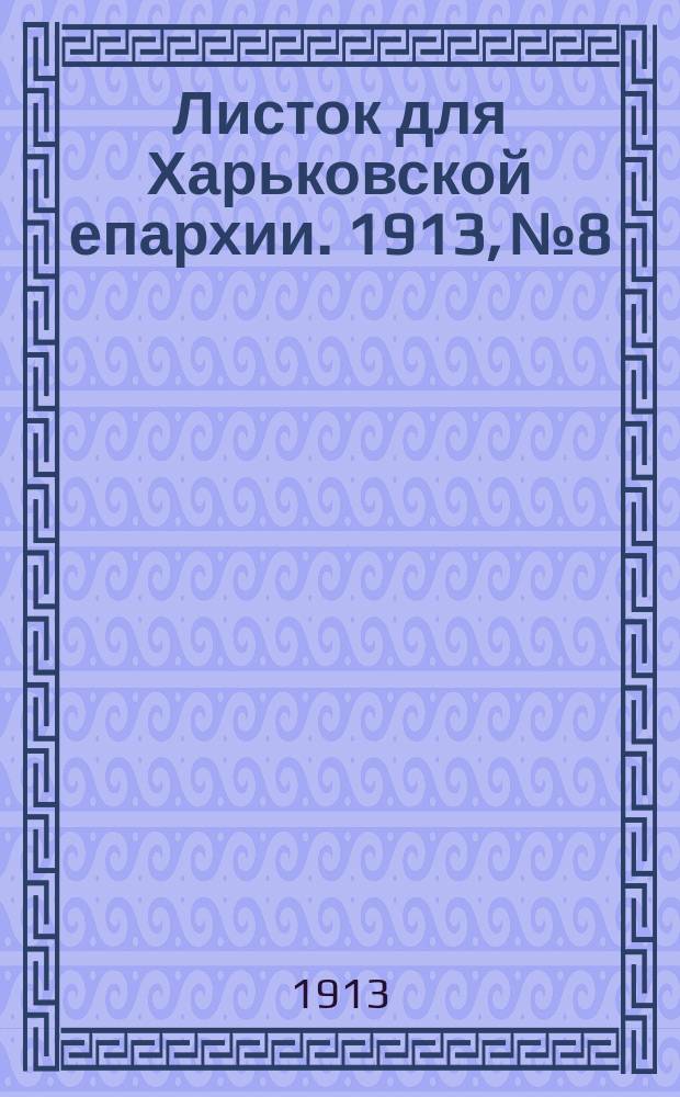 Листок для Харьковской епархии. 1913, №8