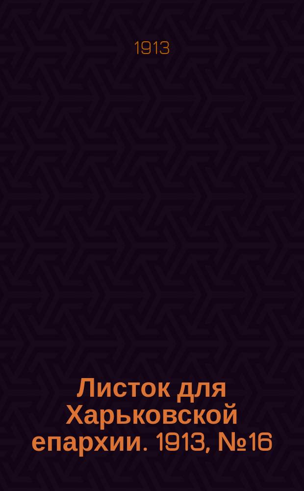 Листок для Харьковской епархии. 1913, №16