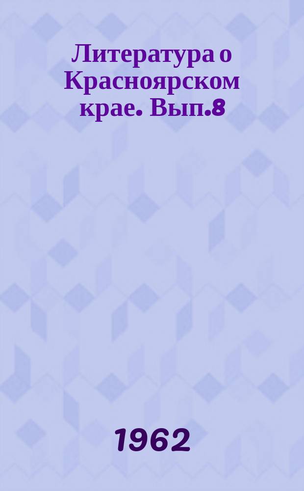 Литература о Красноярском крае. Вып.8 : (2-й квартал 1962 года)
