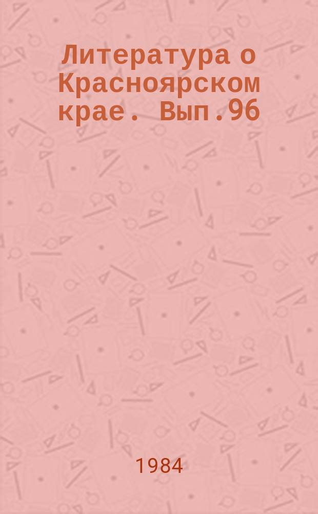 Литература о Красноярском крае. Вып.96 : (III квартал 1984 года)