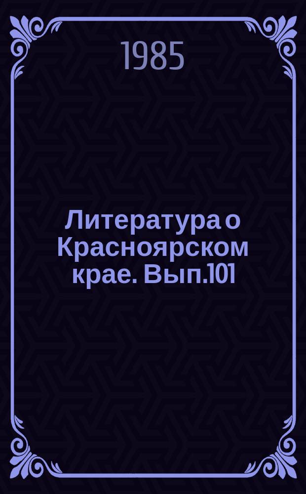 Литература о Красноярском крае. Вып.101 : (IV квартал 1985 года)