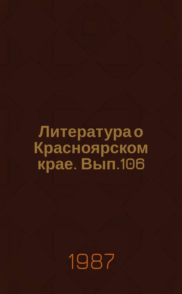 Литература о Красноярском крае. Вып.106 : (I квартал 1987 года)