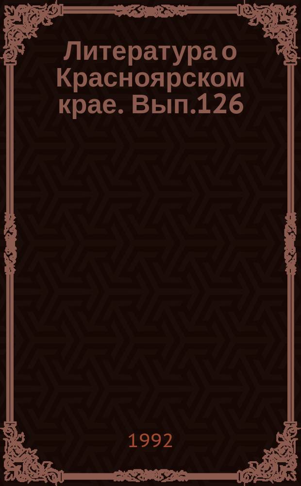 Литература о Красноярском крае. Вып.126 : (I квартал 1992 года)