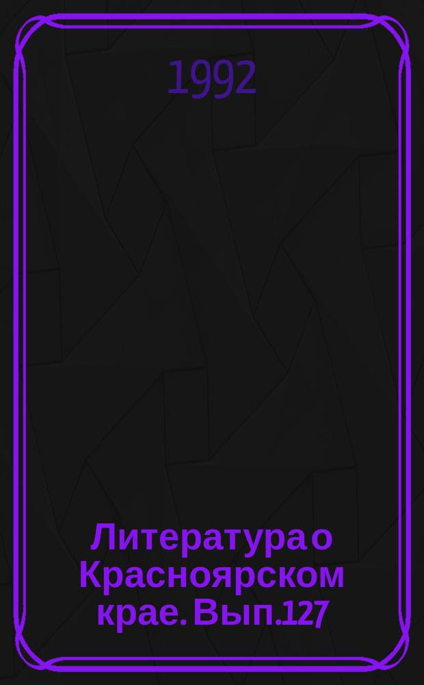 Литература о Красноярском крае. Вып.127 : (II квартал 1992 года)
