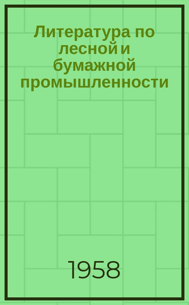 Литература по лесной и бумажной промышленности : (Информ. библиогр. материалы) Указатель сов. и иностр. литературы по лесозаготовительной, лесопильной и деревообрабатывающей, целлюлозно-бумажной, лесохим. и гидролизной пром. Литература по лесной и бумажной промышленности