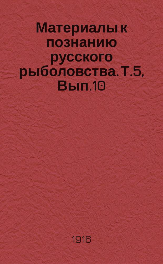 Материалы к познанию русского рыболовства. Т.5, Вып.10 : Журнал состоявшегося в декабре 1915 года Совещания по вопросам государственного рыбоводства