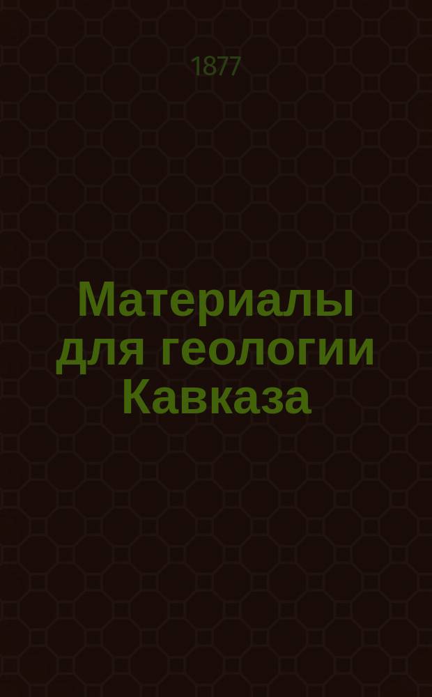 Материалы для геологии Кавказа : Изд. Упр. горной частью на Кавказе и за Кавказом. Геологическое описание частей Кутаисской губернии и Сухумского отдела