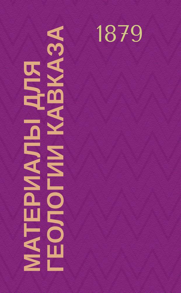 Материалы для геологии Кавказа : Изд. Упр. горной частью на Кавказе и за Кавказом. Геологическое описание частей Горийского и Душетского уездов Тифлисской губернии и Шаропанского уезда Кутаисской губернии
