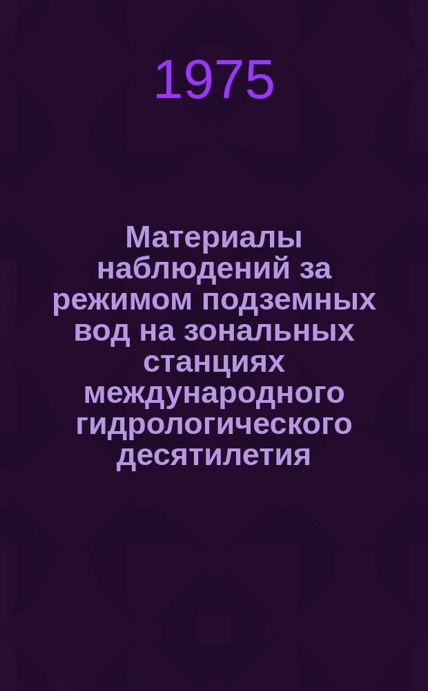 Материалы наблюдений за режимом подземных вод на зональных станциях международного гидрологического десятилетия (МГД) СССР : Гидрогеол. ежегодник