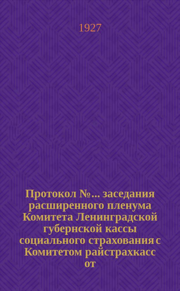 Протокол №... заседания расширенного пленума Комитета Ленинградской губернской кассы социального страхования с Комитетом райстрахкасс от ...