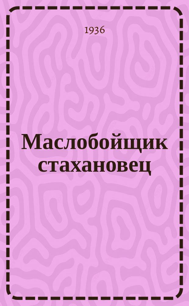 Маслобойщик стахановец : Бюллетень стахановского движения на маслозаводах Узбекистана