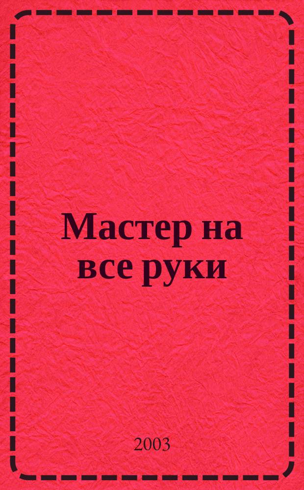 Мастер на все руки : Прил. к журн. "Моделист-конструктор". 2003, №3 : А умельцы делают так