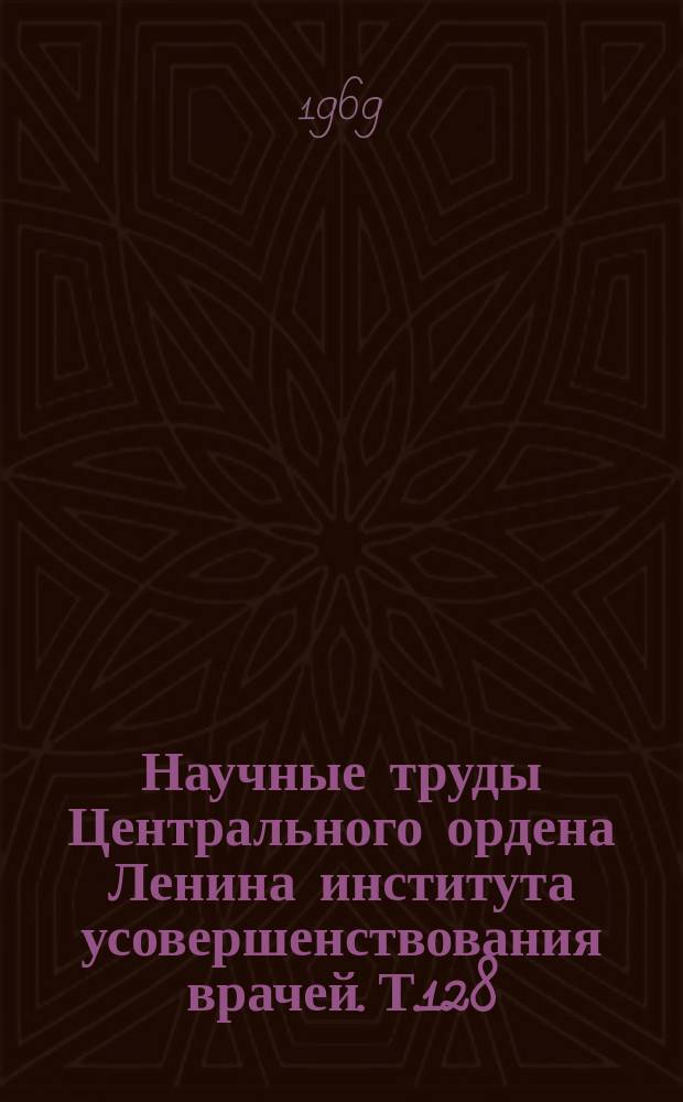 Научные труды Центрального ордена Ленина института усовершенствования врачей. Т.128 : Проблема инфекций-микст